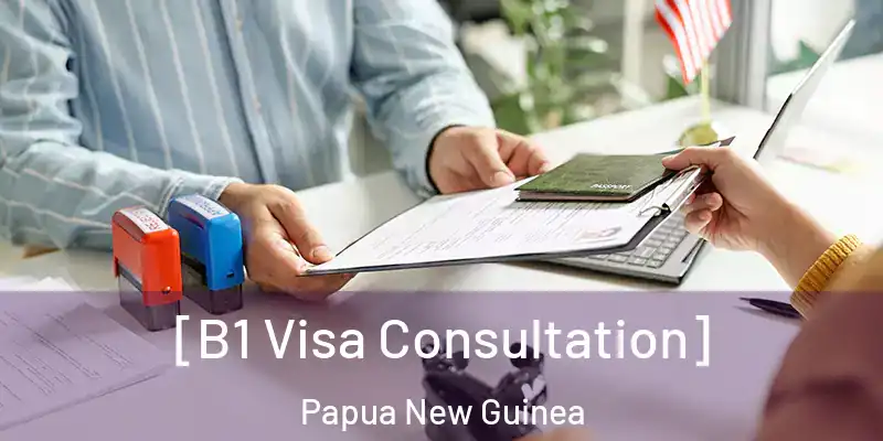  [B1 Visa Consultation] Papua New Guinea