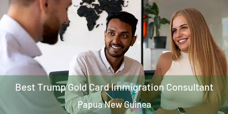  Best Trump Gold Card Immigration Consultant Papua New Guinea