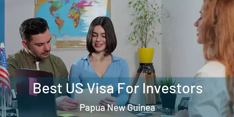  Best US Visa For Investors Papua New Guinea