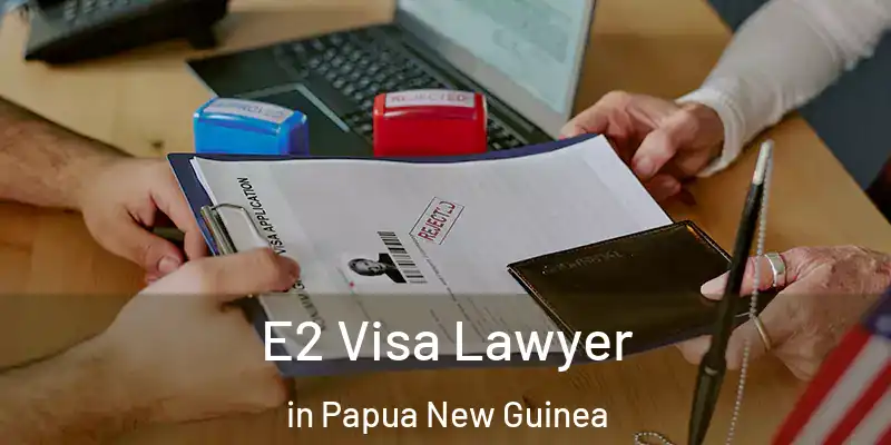  E2 Visa Lawyer in Papua New Guinea
