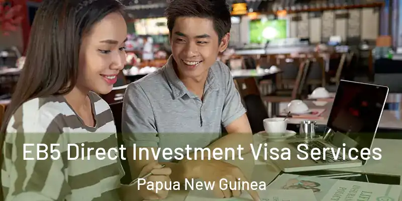  EB5 Direct Investment Visa Services Papua New Guinea