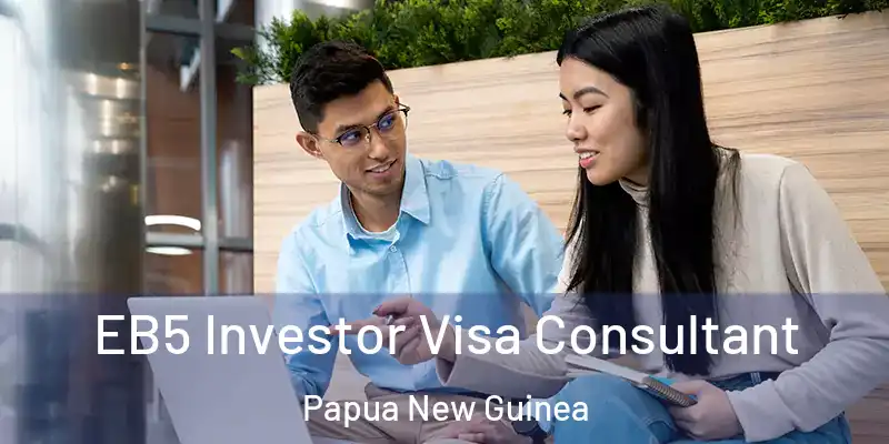  EB5 Investor Visa Consultant Papua New Guinea