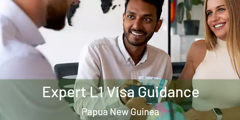  Expert L1 Visa Guidance Papua New Guinea
