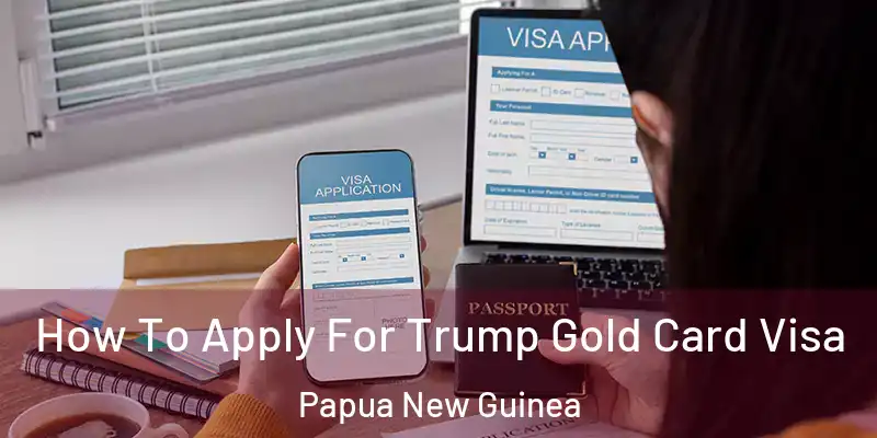  How To Apply For Trump Gold Card Visa Papua New Guinea
