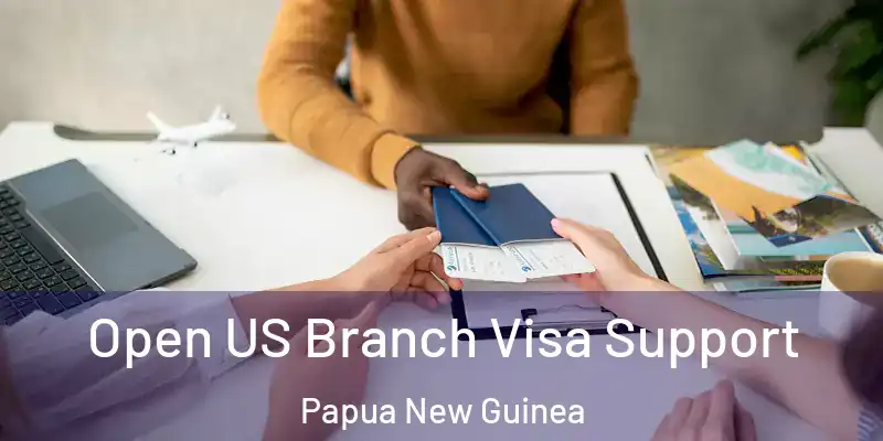  Open US Branch Visa Support Papua New Guinea
