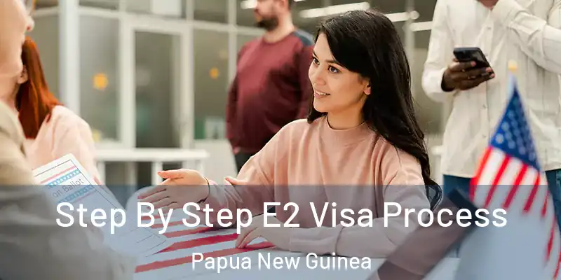  Step By Step E2 Visa Process Papua New Guinea