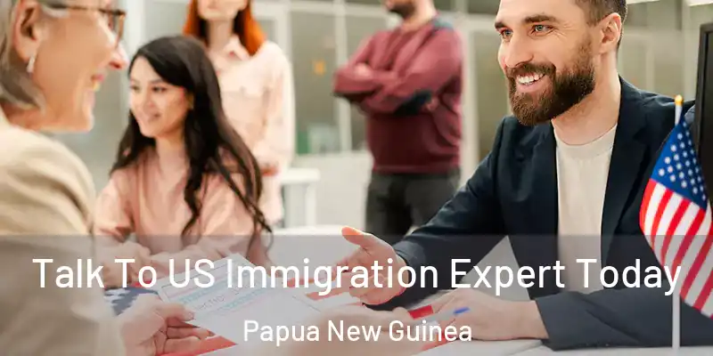  Talk To US Immigration Expert Today Papua New Guinea