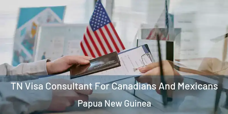  TN Visa Consultant For Canadians And Mexicans Papua New Guinea
