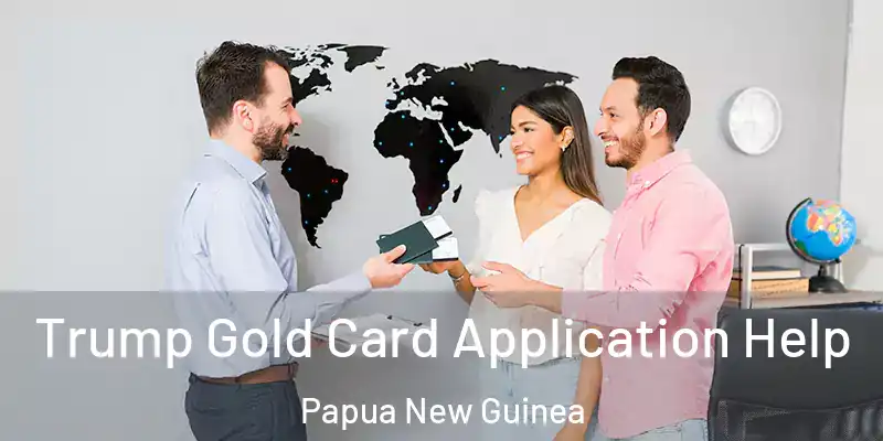  Trump Gold Card Application Help Papua New Guinea
