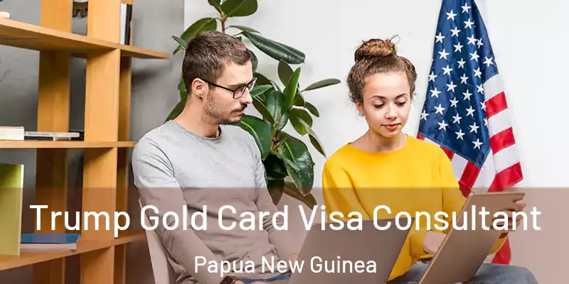  Trump Gold Card Visa Consultant Papua New Guinea