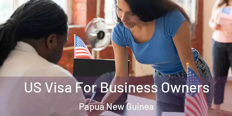  US Visa For Business Owners Papua New Guinea